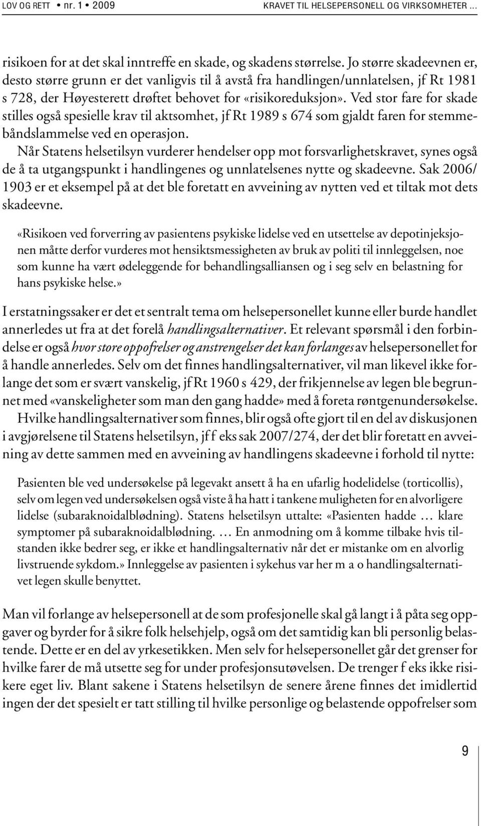 Ved stor fare for skade stilles også spesielle krav til aktsomhet, jf Rt 1989 s 674 som gjaldt faren for stemmebåndslammelse ved en operasjon.