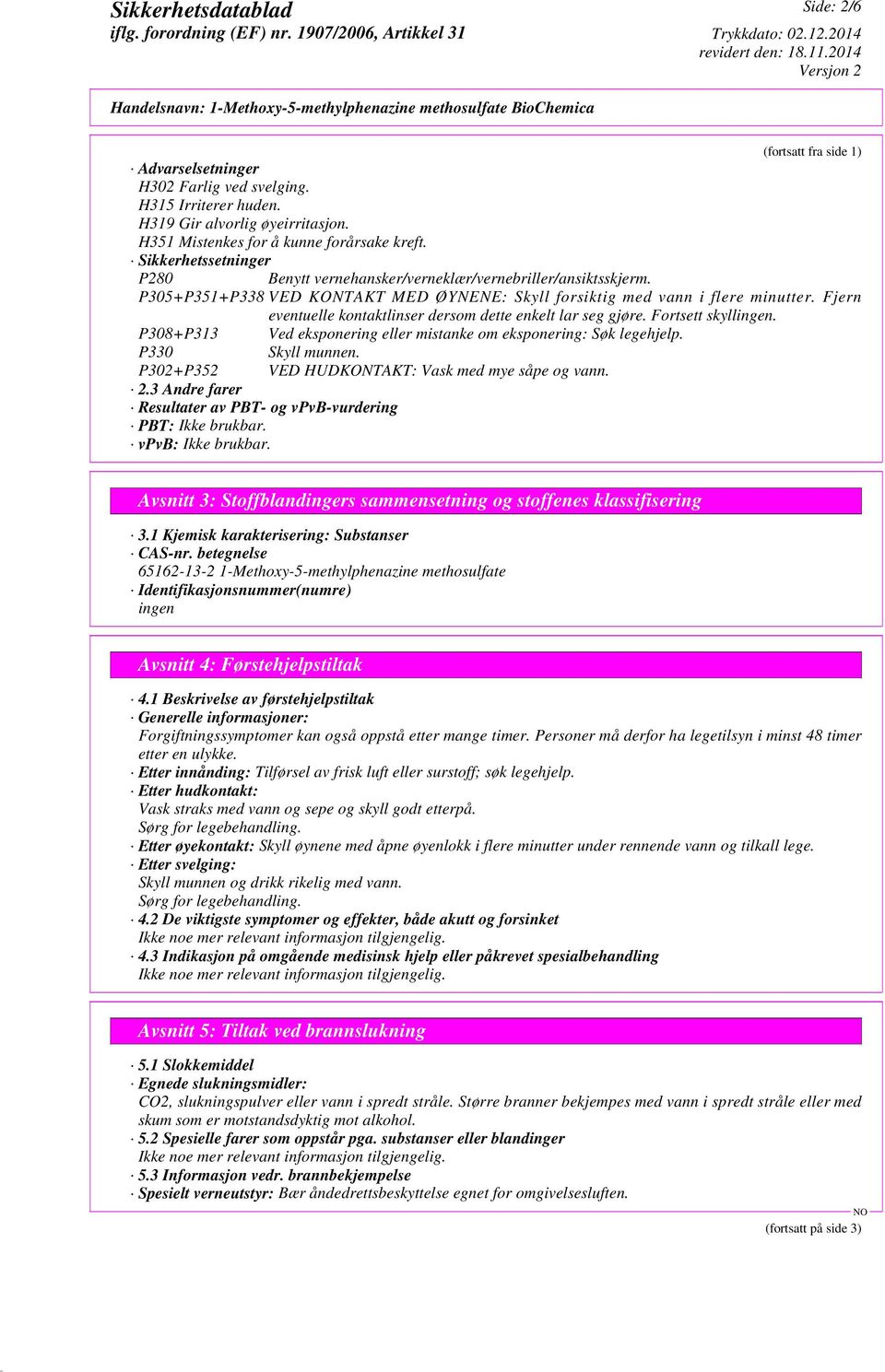 Fjern eventuelle kontaktlinser dersom dette enkelt lar seg gjøre. Fortsett skyllingen. P308+P313 Ved eksponering eller mistanke om eksponering: Søk legehjelp. P330 Skyll munnen.