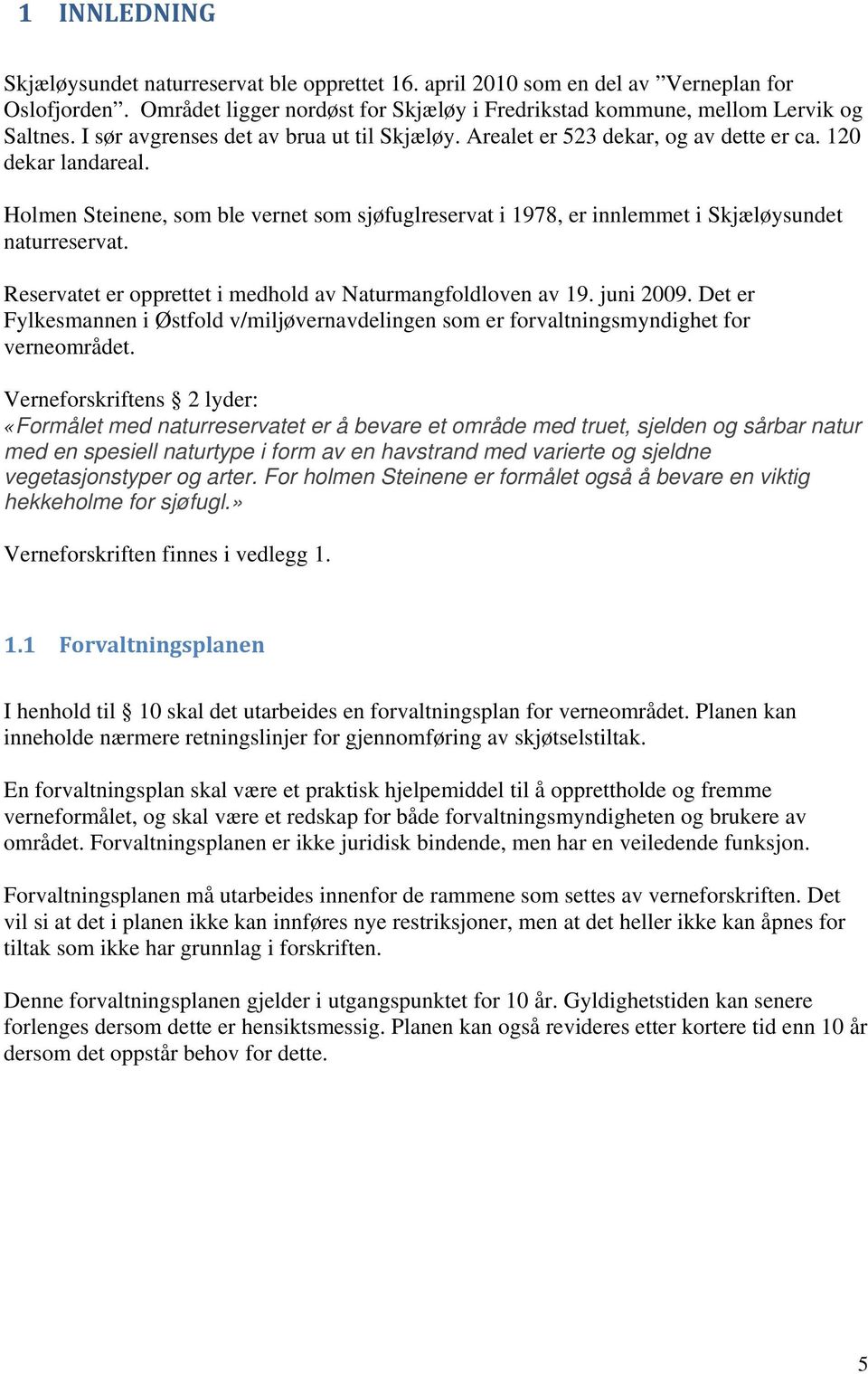 Holmen Steinene, som ble vernet som sjøfuglreservat i 1978, er innlemmet i Skjæløysundet naturreservat. Reservatet er opprettet i medhold av Naturmangfoldloven av 19. juni 2009.