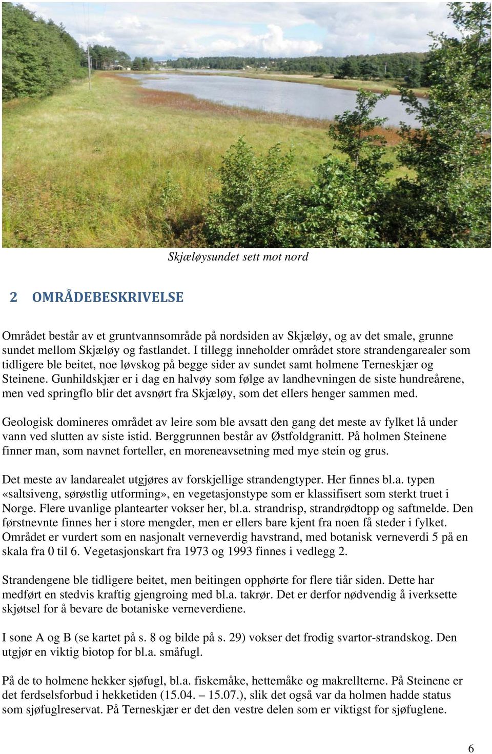 Gunhildskjær er i dag en halvøy som følge av landhevningen de siste hundreårene, men ved springflo blir det avsnørt fra Skjæløy, som det ellers henger sammen med.