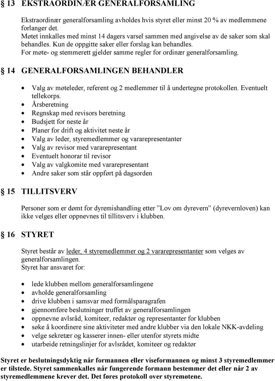 For møte- og stemmerett gjelder samme regler for ordinær generalforsamling. 14 GENERALFORSAMLINGEN BEHANDLER Valg av møteleder, referent og 2 medlemmer til å undertegne protokollen.