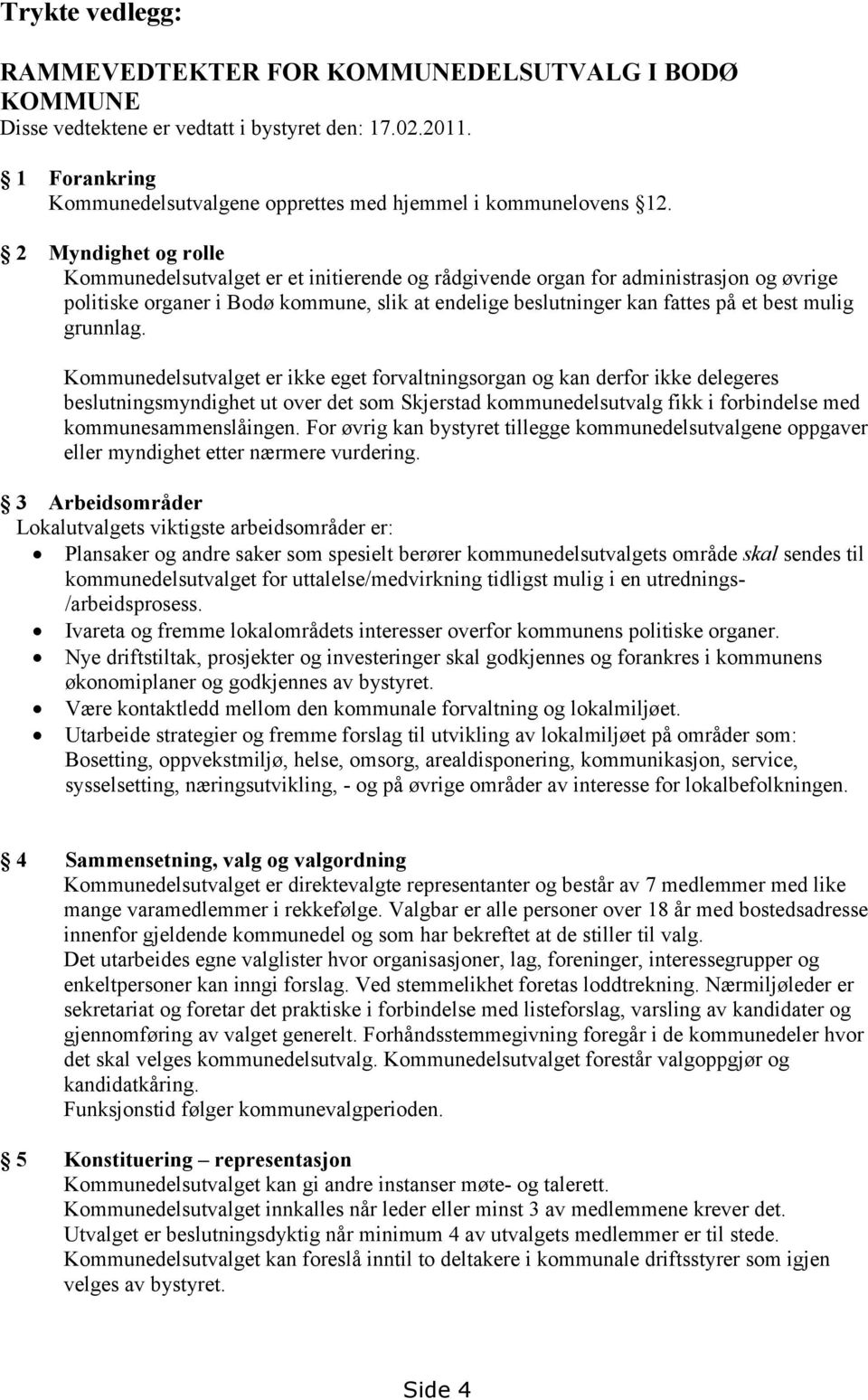 grunnlag. Kommunedelsutvalget er ikke eget forvaltningsorgan og kan derfor ikke delegeres beslutningsmyndighet ut over det som Skjerstad kommunedelsutvalg fikk i forbindelse med kommunesammenslåingen.