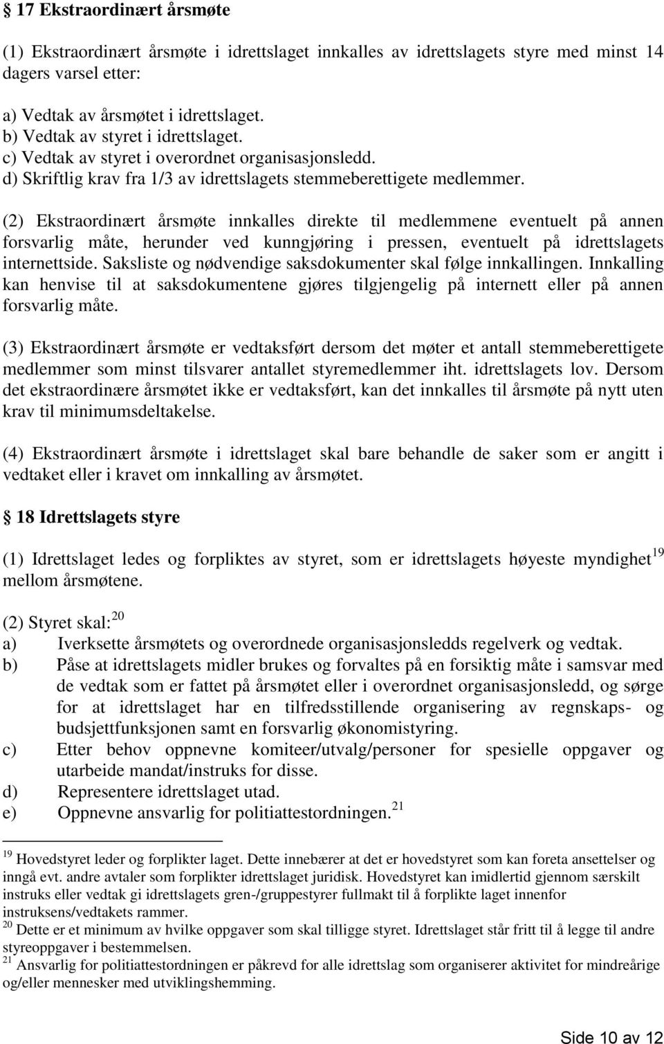 (2) Ekstraordinært årsmøte innkalles direkte til medlemmene eventuelt på annen forsvarlig måte, herunder ved kunngjøring i pressen, eventuelt på idrettslagets internettside.