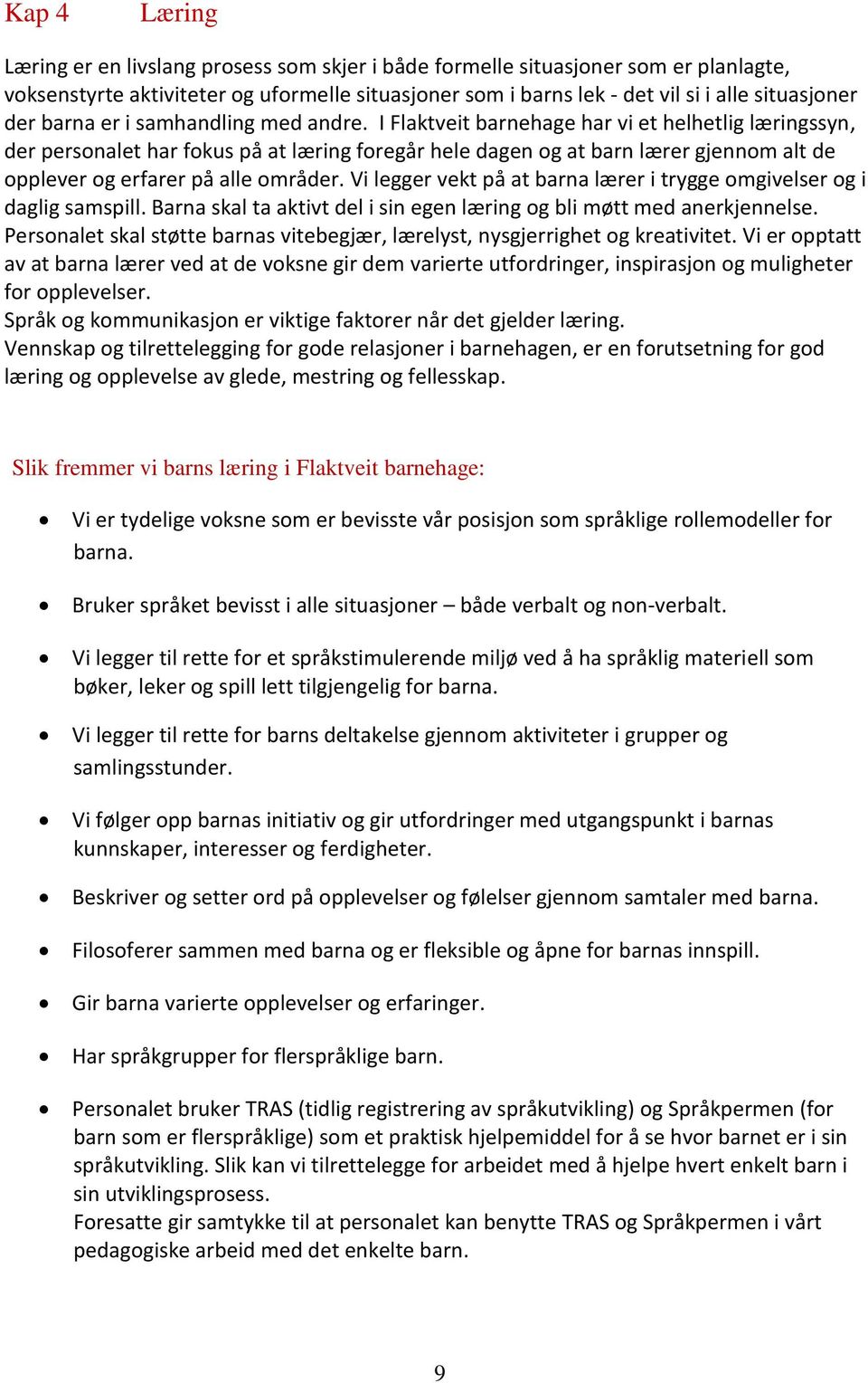 I Flaktveit barnehage har vi et helhetlig læringssyn, der personalet har fokus på at læring foreg hele dagen og at barn lærer gjennom alt de opplever og erfarer på alle områder.