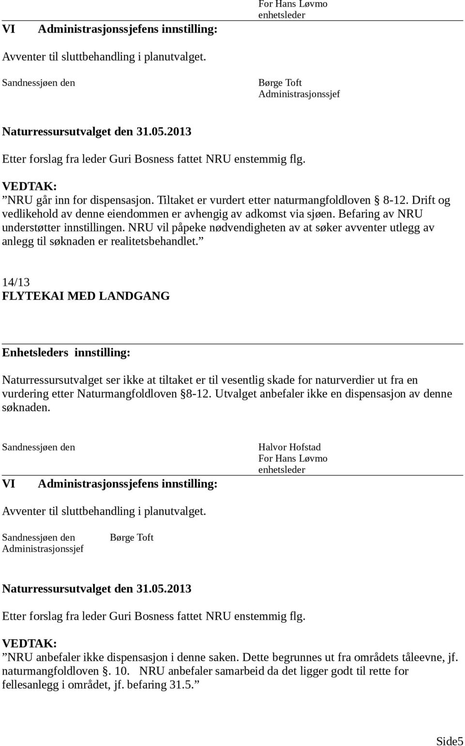 Drift og vedlikehold av denne eiendommen er avhengig av adkomst via sjøen. Befaring av NRU understøtter innstillingen.