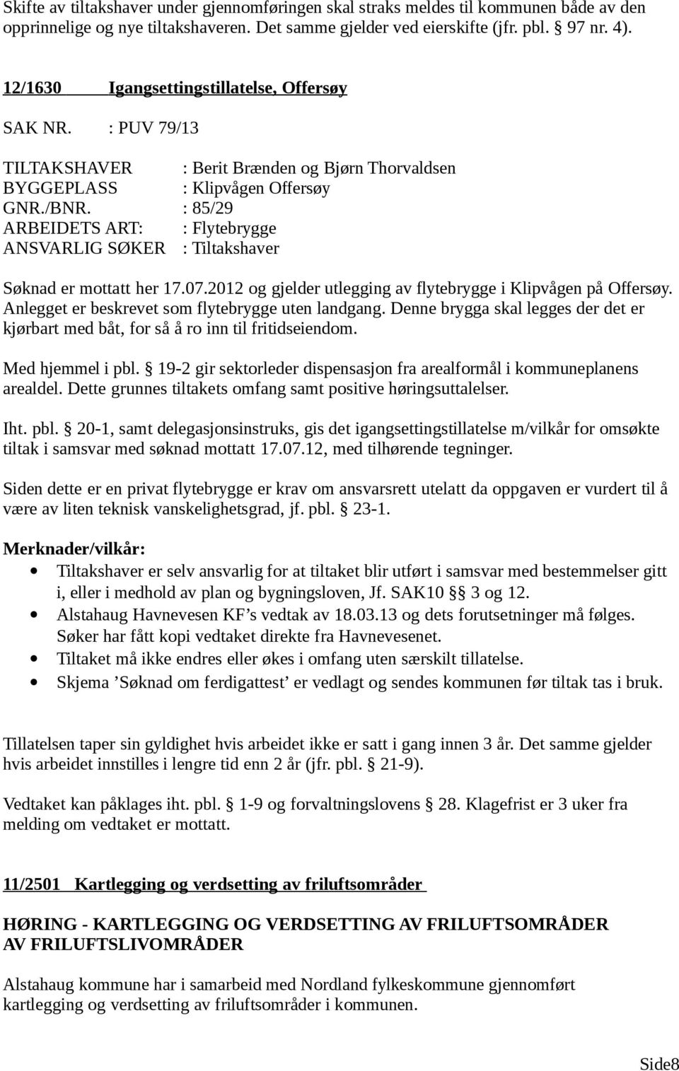 : 85/29 ARBEIDETS ART: : Flytebrygge ANSVARLIG SØKER : Tiltakshaver Søknad er mottatt her 17.07.2012 og gjelder utlegging av flytebrygge i Klipvågen på Offersøy.