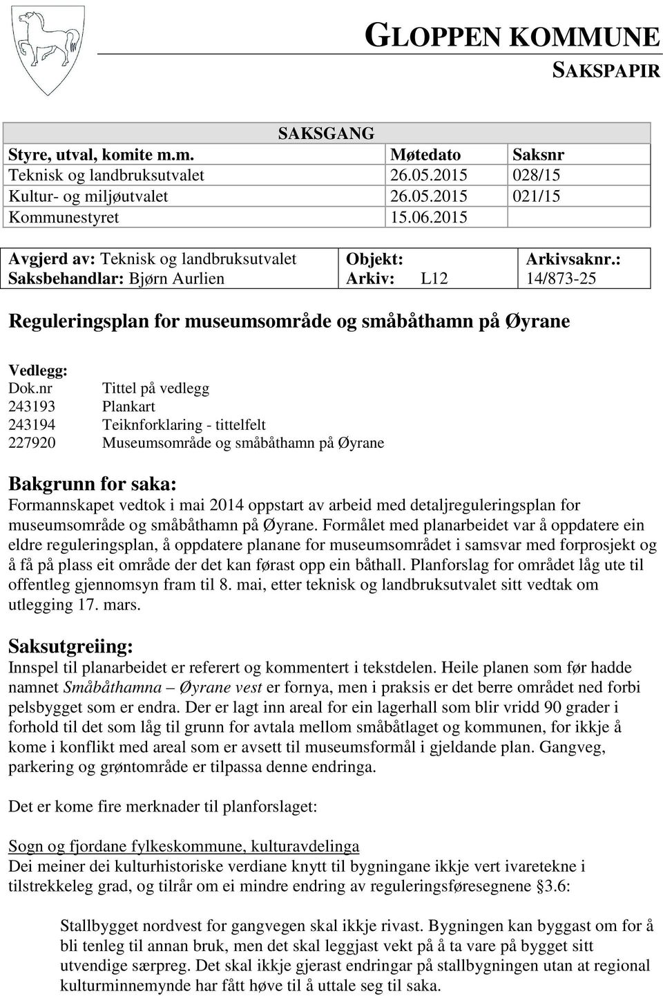 nr Tittel på vedlegg 243193 Plankart 243194 Teiknforklaring - tittelfelt 227920 Museumsområde og småbåthamn på Øyrane Bakgrunn for saka: Formannskapet vedtok i mai 2014 oppstart av arbeid med