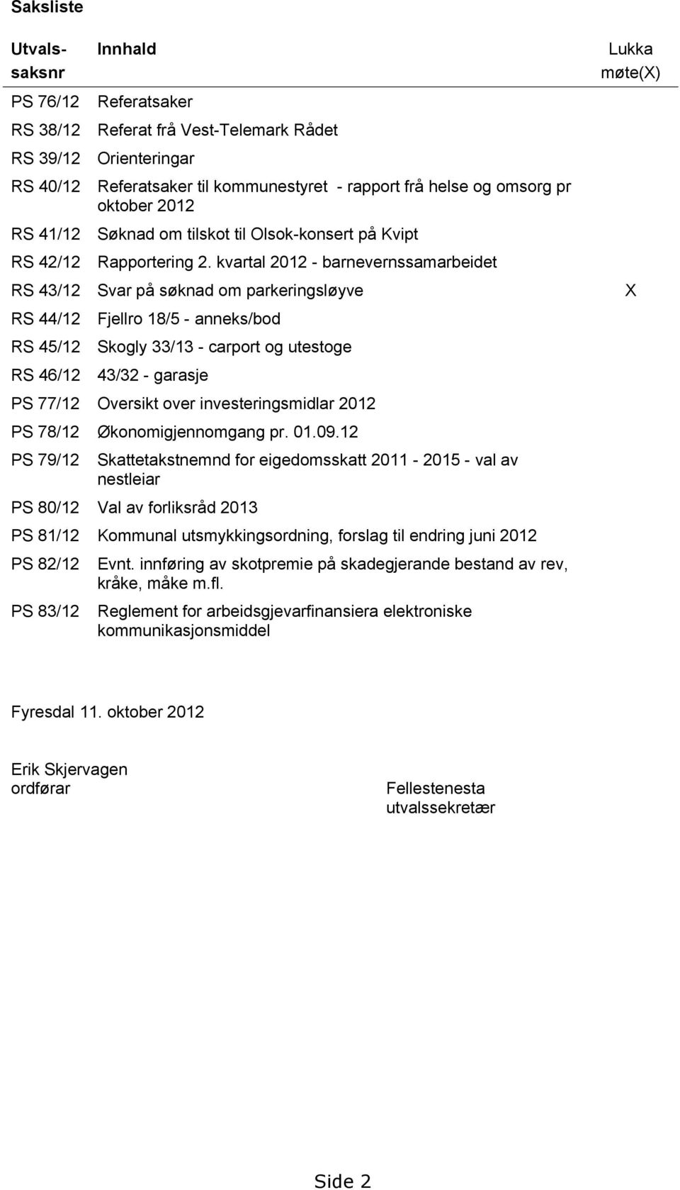 kvartal 2012 - barnevernssamarbeidet Lukka møte(x) RS 43/12 Svar på søknad om parkeringsløyve X RS 44/12 RS 45/12 RS 46/12 Fjellro 18/5 - anneks/bod Skogly 33/13 - carport og utestoge 43/32 - garasje