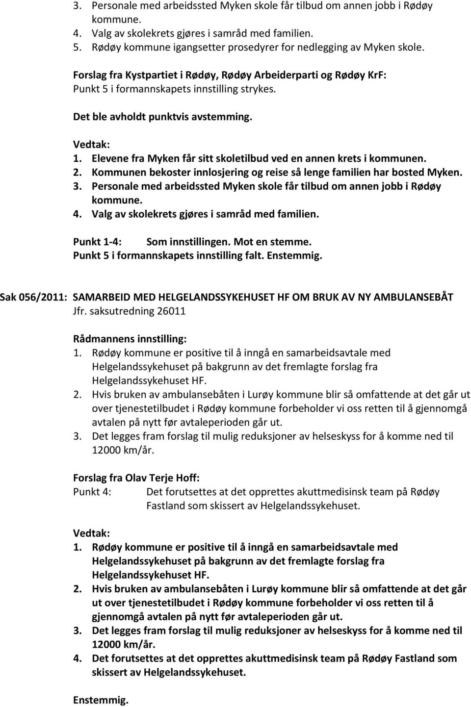 Det ble avholdt punktvis avstemming. 1. Elevene fra Myken får sitt skoletilbud ved en annen krets i kommunen. 2. Kommunen bekoster innlosjering og reise så lenge familien har bosted Myken. 3.