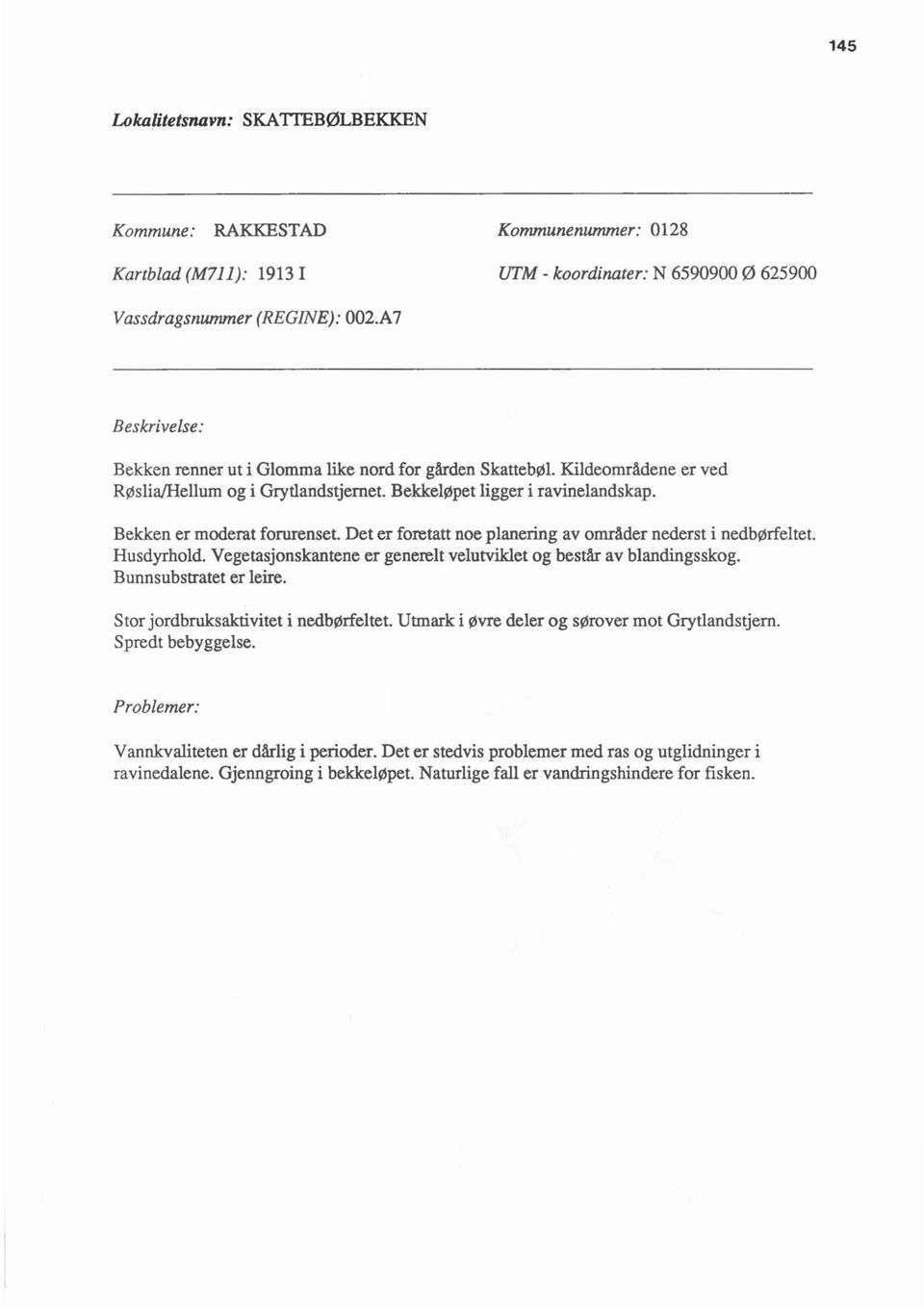 Det er foretatt noe panering av områder nederst i nedbørfetet. Husdyrhod. Vegetasjonskantene er generet veutviket og består av bandingsskog. Bunnsubstratet er eire.