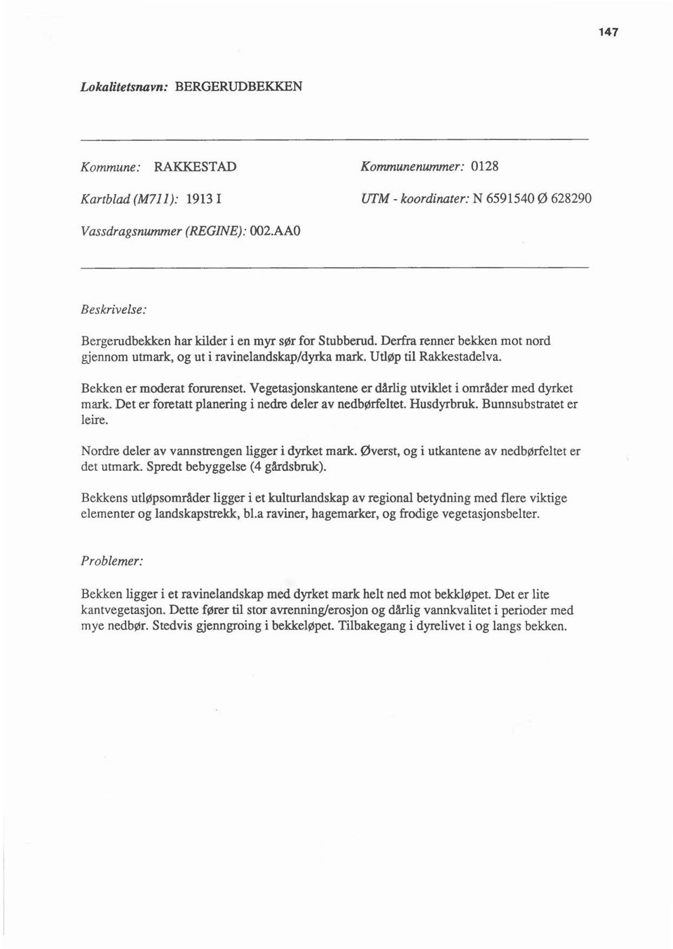 Vegetasjonskantene er dårig utviket i områder med dyrket mark. Det er foretatt panering i nedre deer av nedbørfetet. Husdyrbruk. Bunnsubstratet er eire.