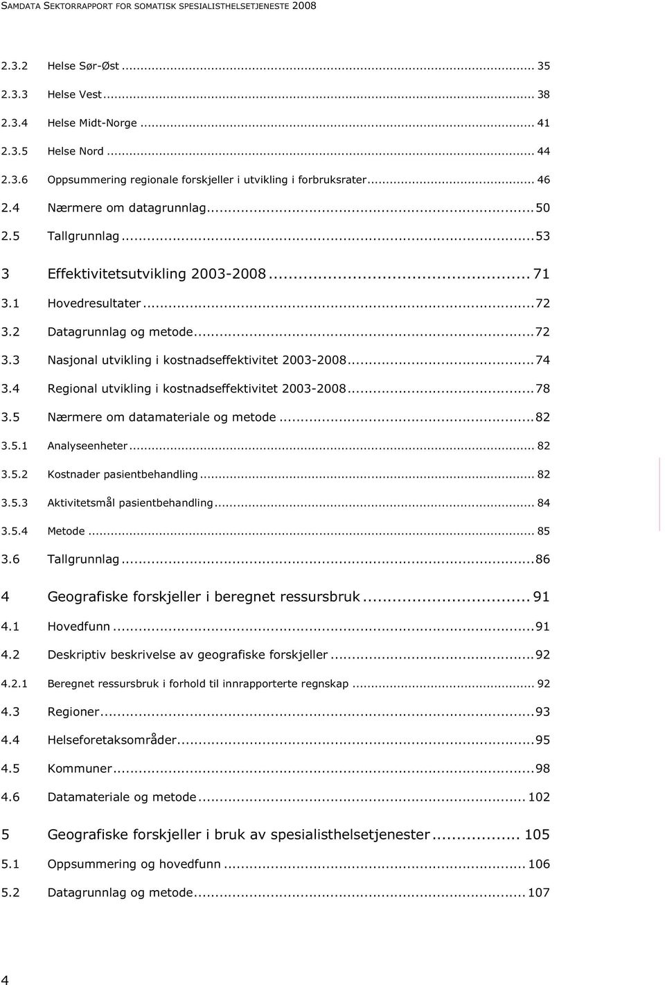 ..74 3.4 Regional utvikling i kostnadseffektivitet 2003-2008...78 3.5 Nærmere om datamateriale og metode...82 3.5.1 Analyseenheter... 82 3.5.2 Kostnader pasientbehandling... 82 3.5.3 Aktivitetsmål pasientbehandling.