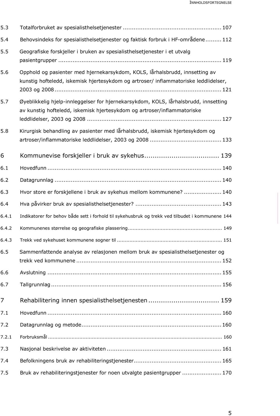 6 Opphold og pasienter med hjernekarsykdom, KOLS, lårhalsbrudd, innsetting av kunstig hofteledd, iskemisk hjertesykdom og artroser/ inflammatoriske leddlidelser, 2003 og 2008... 121 5.