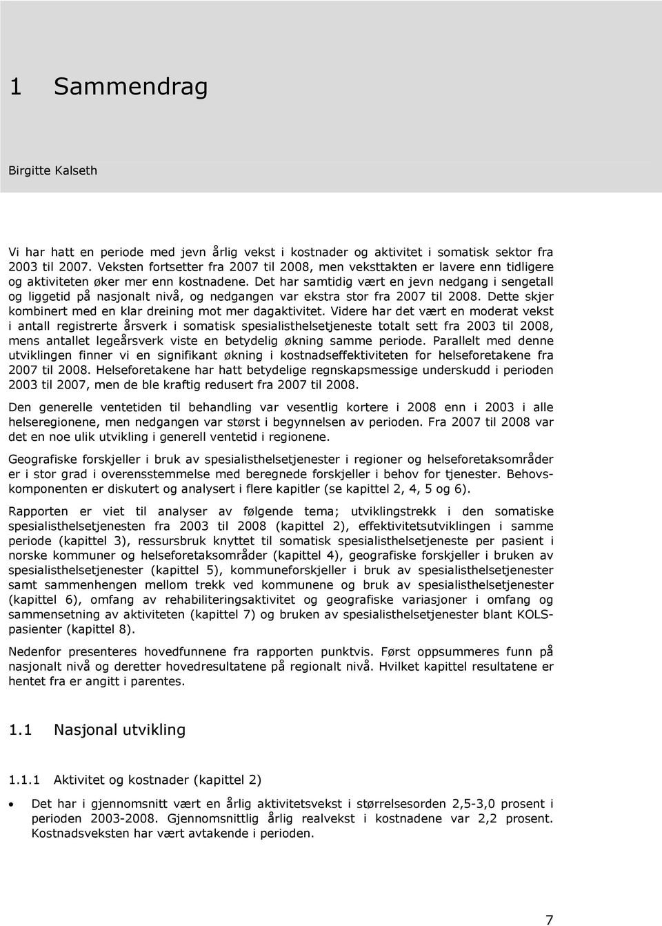 Det har samtidig vært en jevn nedgang i sengetall og liggetid på nasjonalt nivå, og nedgangen var ekstra stor fra 2007 til 2008. Dette skjer kombinert med en klar dreining mot mer dagaktivitet.