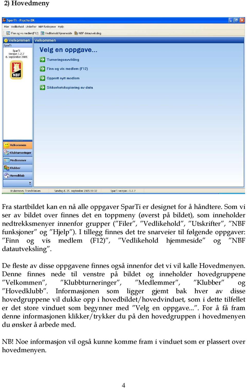 I tillegg finnes det tre snarveier til følgende oppgaver: Finn og vis medlem (F12), Vedlikehold hjemmeside og NBF datautveksling.