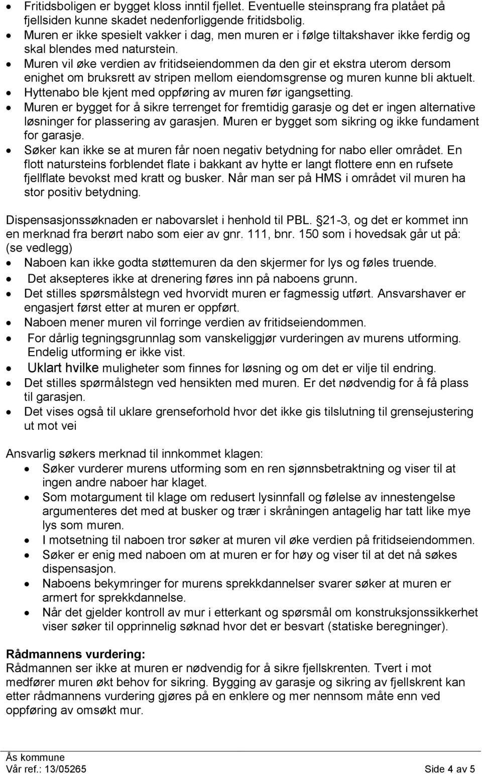 Muren vil øke verdien av fritidseiendommen da den gir et ekstra uterom dersom enighet om bruksrett av stripen mellom eiendomsgrense og muren kunne bli aktuelt.