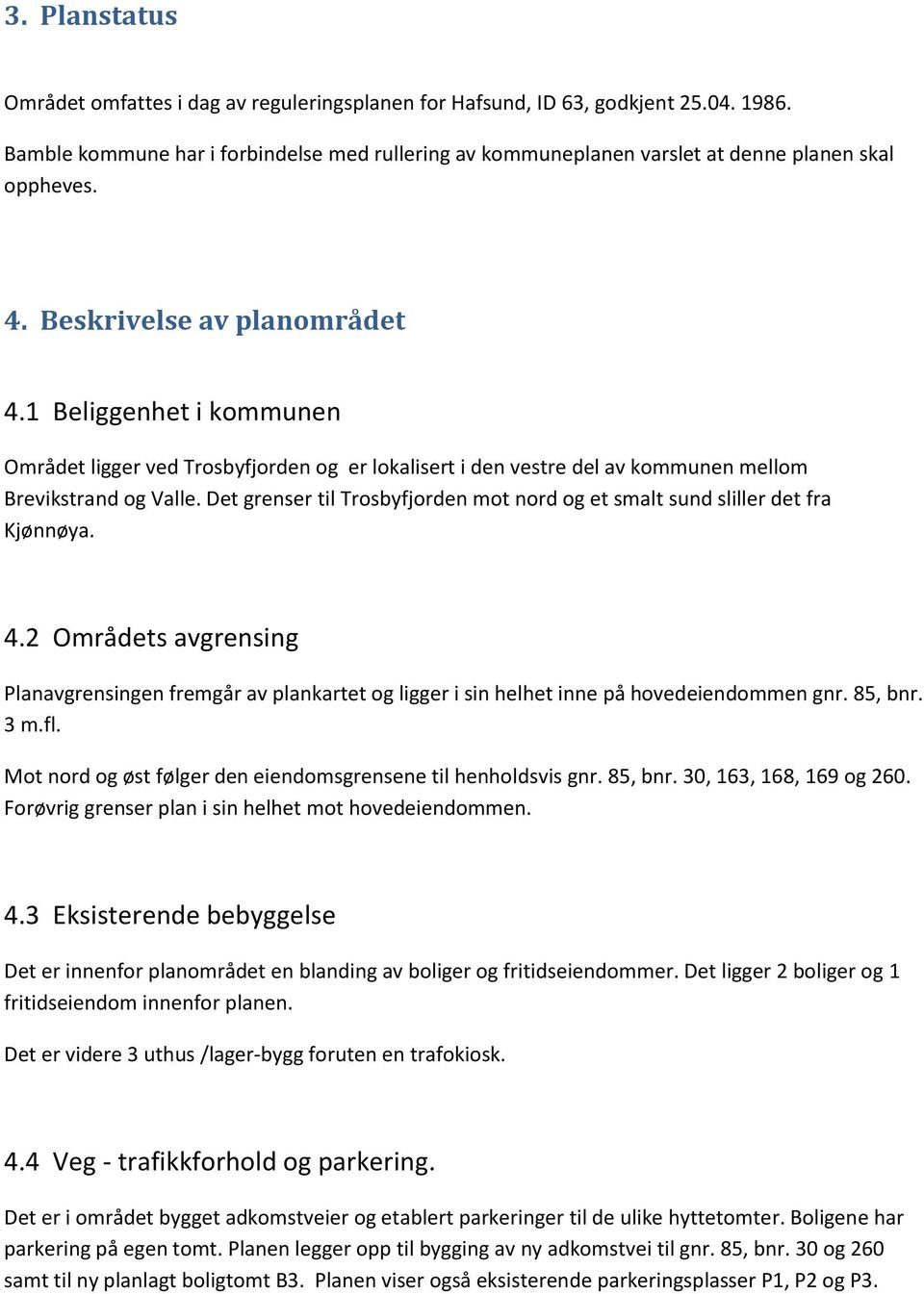 1 Beliggenhet i kommunen Området ligger ved Trosbyfjorden og er lokalisert i den vestre del av kommunen mellom Brevikstrand og Valle.