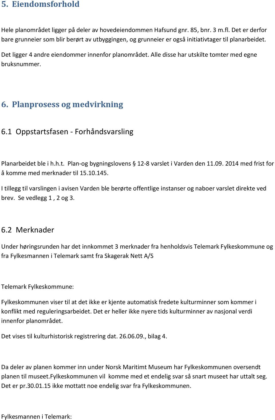 Alle disse har utskilte tomter med egne bruksnummer. 6. Planprosess og medvirkning 6.1 Oppstartsfasen - Forhåndsvarsling Planarbeidet ble i h.h.t. Plan-og bygningslovens 12-8 varslet i Varden den 11.