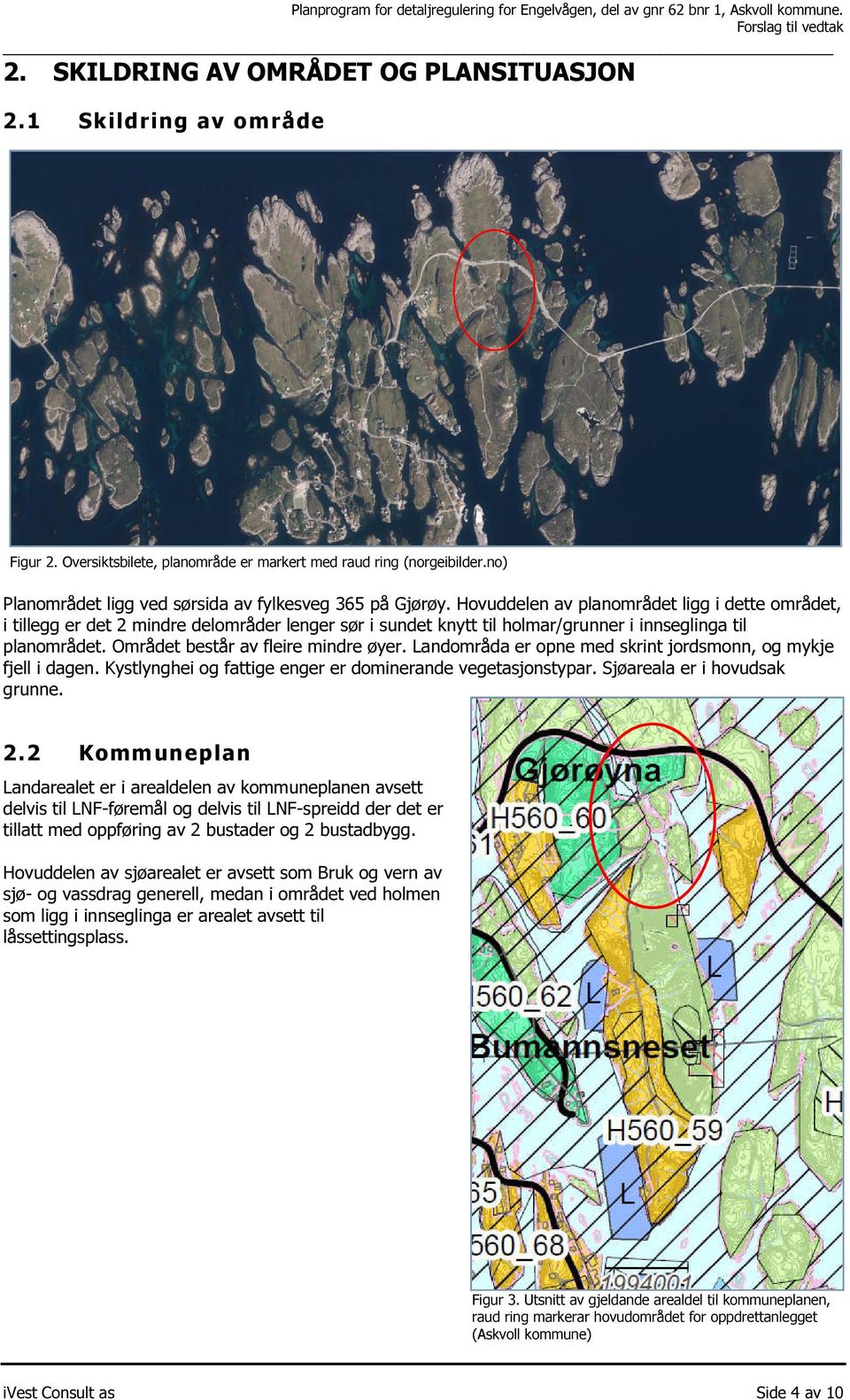 Hovuddelen av planområdet ligg i dette området, i tillegg er det 2 mindre delområder lenger sør i sundet knytt til holmar/grunner i innseglinga til planområdet. Området består av fleire mindre øyer.