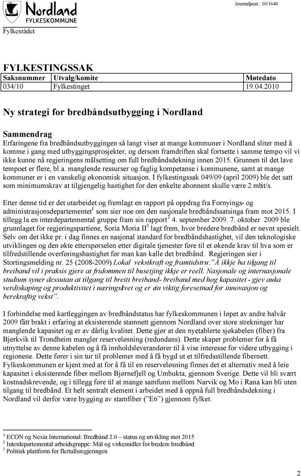 dersom framdriften skal fortsette i samme tempo vil vi ikke kunne nå regjeringens målsetting om full bredbåndsdekning innen 2015. Grunnen til det lave tempoet er flere, bl.a. manglende ressurser og faglig kompetanse i kommunene, samt at mange kommuner er i en vanskelig økonomisk situasjon.