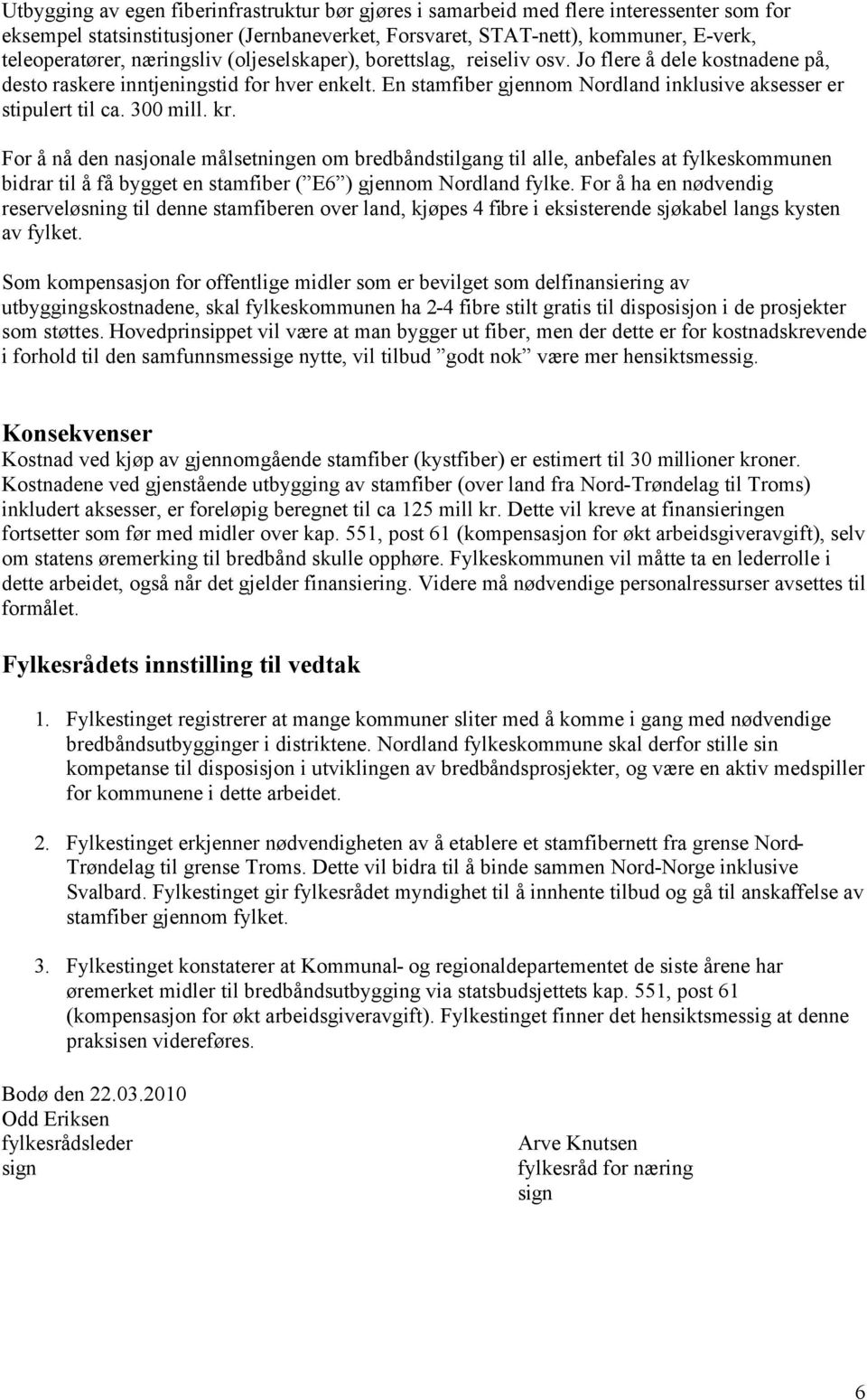 300 mill. kr. For å nå den nasjonale målsetningen om bredbåndstilgang til alle, anbefales at fylkeskommunen bidrar til å få bygget en stamfiber ( E6 ) gjennom Nordland fylke.