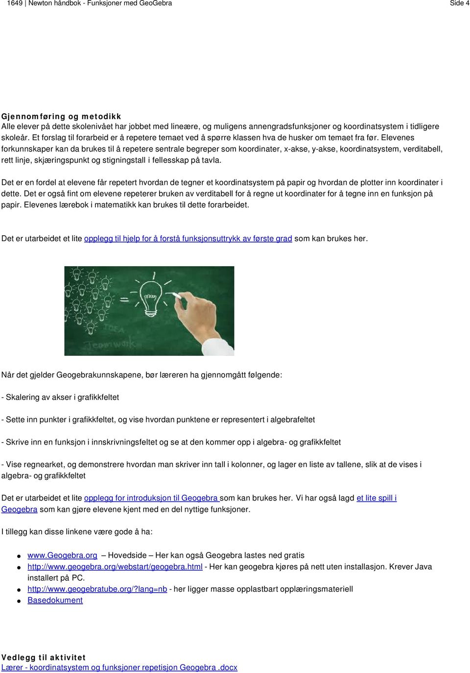 Elevenes forkunnskaper kan da brukes til å repetere sentrale begreper som koordinater, x-akse, y-akse, koordinatsystem, verditabell, rett linje, skjæringspunkt og stigningstall i fellesskap på tavla.