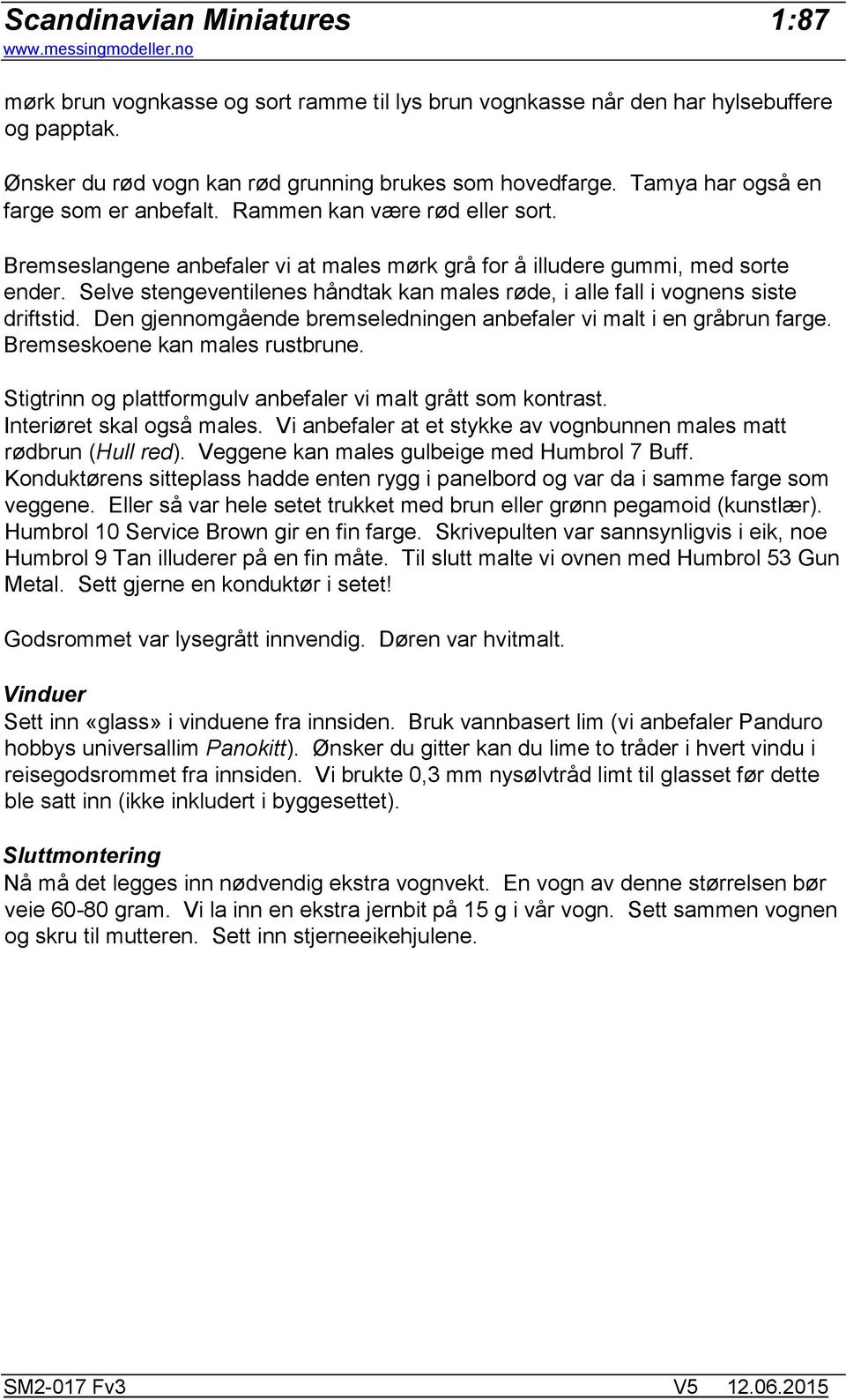 Selve stengeventilenes håndtak kan males røde, i alle fall i vognens siste driftstid. Den gjennomgående bremseledningen anbefaler vi malt i en gråbrun farge. Bremseskoene kan males rustbrune.