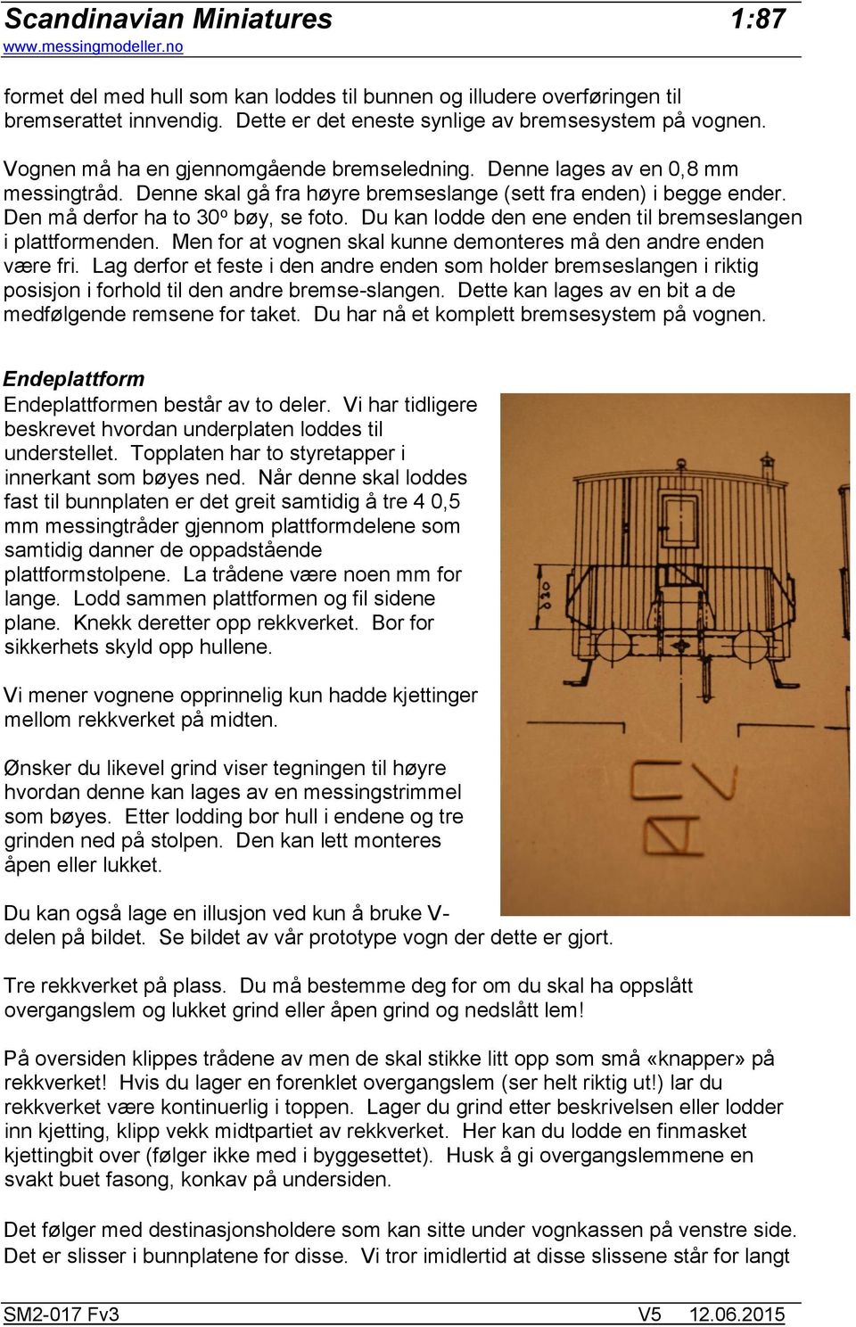 Du kan lodde den ene enden til bremseslangen i plattformenden. Men for at vognen skal kunne demonteres må den andre enden være fri.