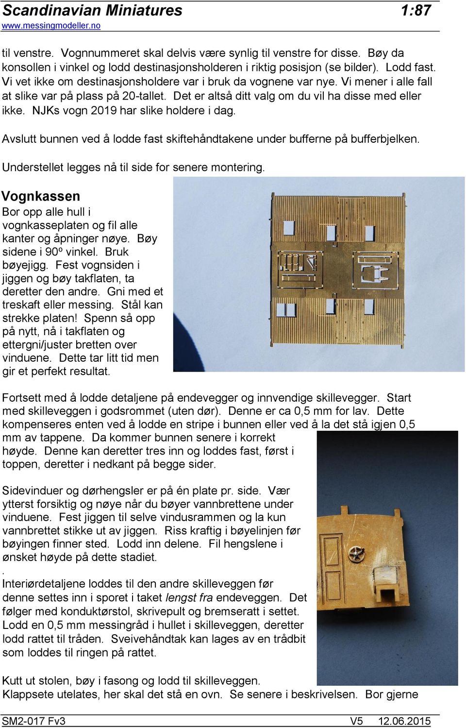 NJKs vogn 2019 har slike holdere i dag. Avslutt bunnen ved å lodde fast skiftehåndtakene under bufferne på bufferbjelken. Understellet legges nå til side for senere montering.