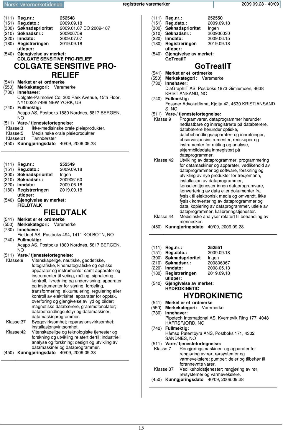 Ikke-medisinske orale pleieprodukter. Klasse:5 Medisinske orale pleieprodukter Klasse:21 Tannbørster (111) Reg.nr.: 252549 (151) Reg.dato.: 2009.09.18 (210) Søknadsnr.: 200906160 (220) Inndato: 2009.