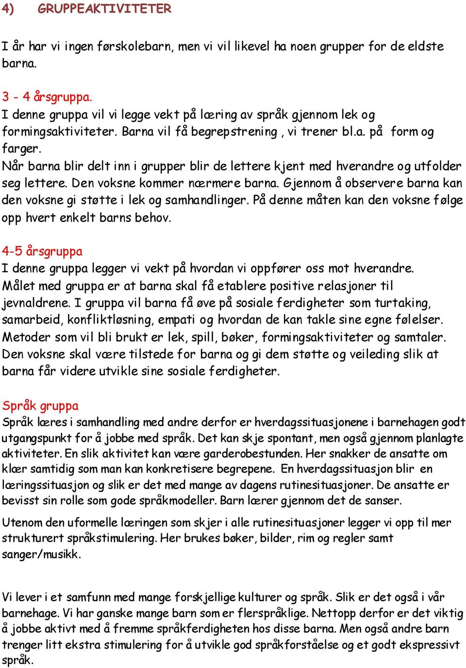 Når barna blir delt inn i grupper blir de lettere kjent med hverandre og utfolder seg lettere. Den voksne kommer nærmere barna.