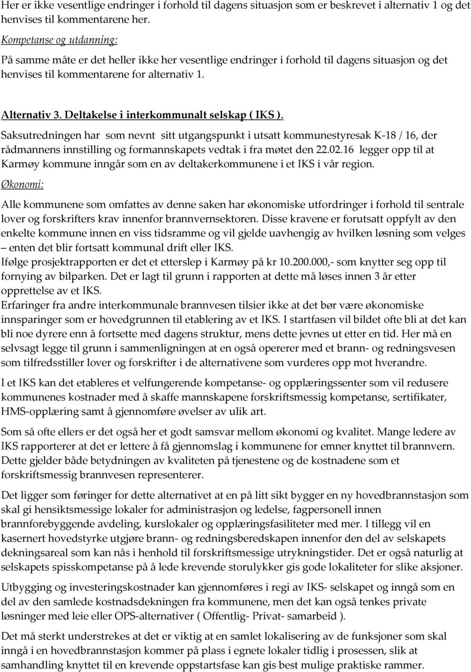 Deltakelse i interkommunalt selskap ( IKS ). Saksutredningen har som nevnt sitt utgangspunkt i utsatt kommunestyresak K-18 / 16, der rådmannens innstilling og formannskapets vedtak i fra møtet den 22.