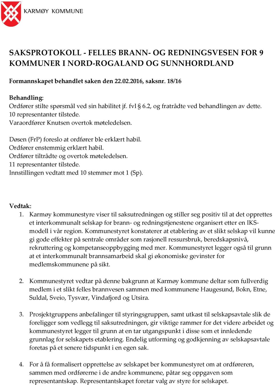 Døsen (FrP) foreslo at ordfører ble erklært habil. Ordfører enstemmig erklært habil. Ordfører tiltrådte og overtok møteledelsen. 11 representanter tilstede.