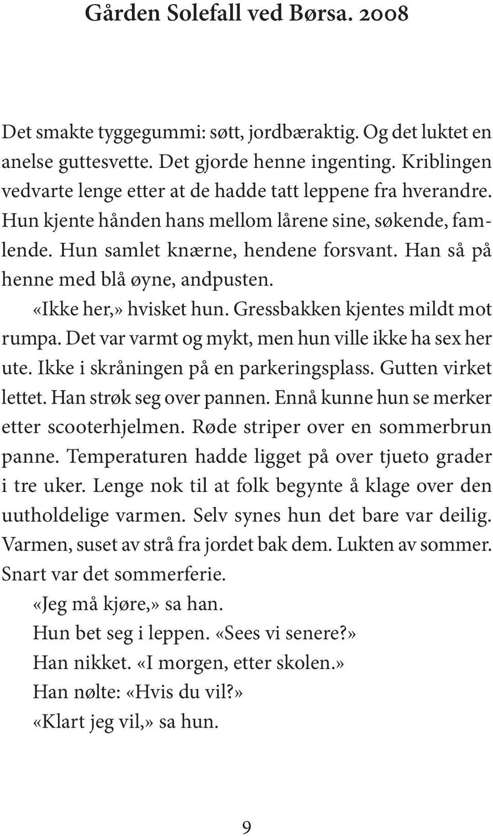 Han så på henne med blå øyne, and pus ten. «Ikke her,» hvisket hun. Gressbakken kjen tes mildt mot rum pa. Det var varmt og mykt, men hun vil le ikke ha sex her ute.