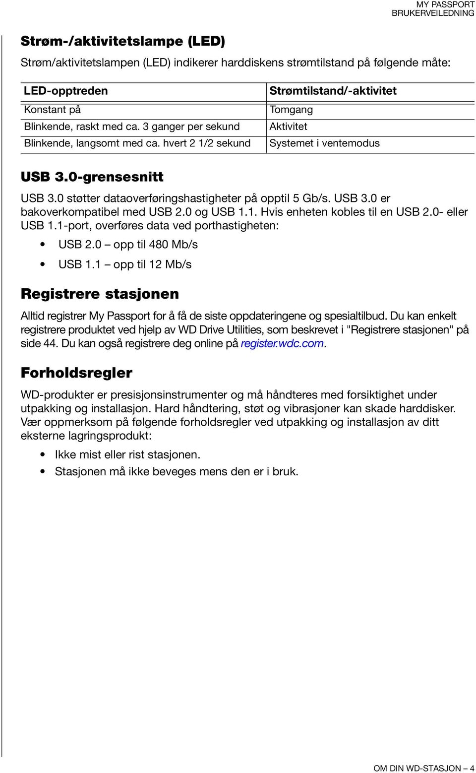 0 støtter dataoverføringshastigheter på opptil 5 Gb/s. USB 3.0 er bakoverkompatibel med USB 2.0 og USB 1.1. Hvis enheten kobles til en USB 2.0- eller USB 1.