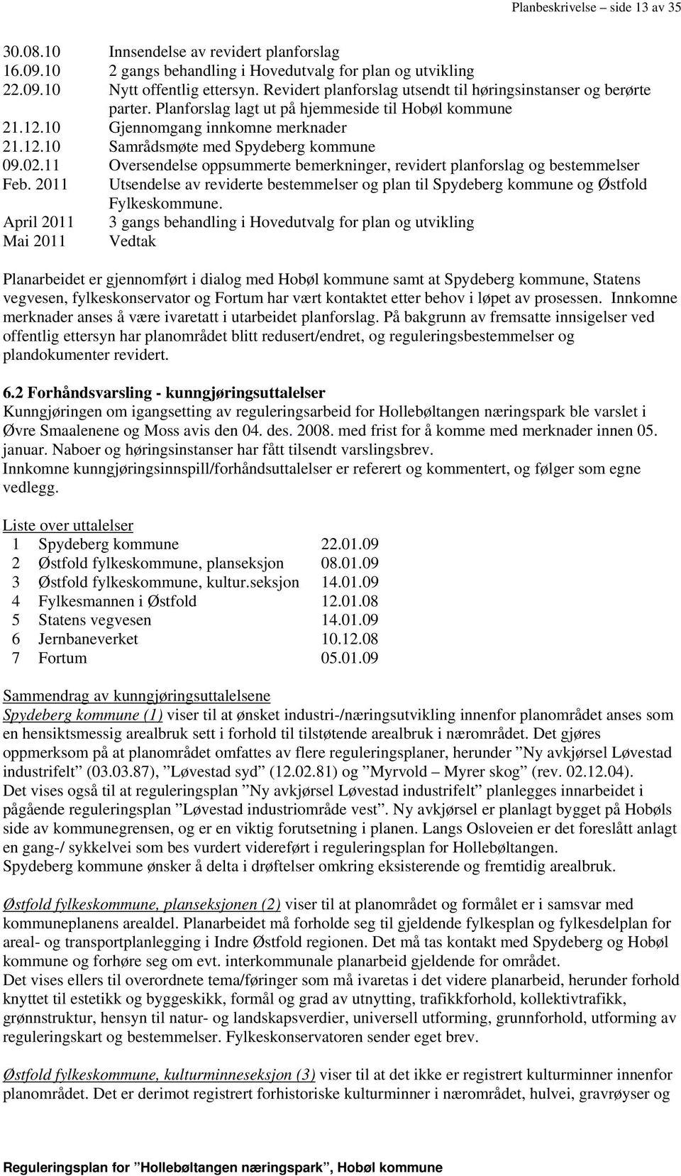 02.11 Oversendelse oppsummerte bemerkninger, revidert planforslag og bestemmelser Feb. 2011 Utsendelse av reviderte bestemmelser og plan til Spydeberg kommune og Østfold Fylkeskommune.