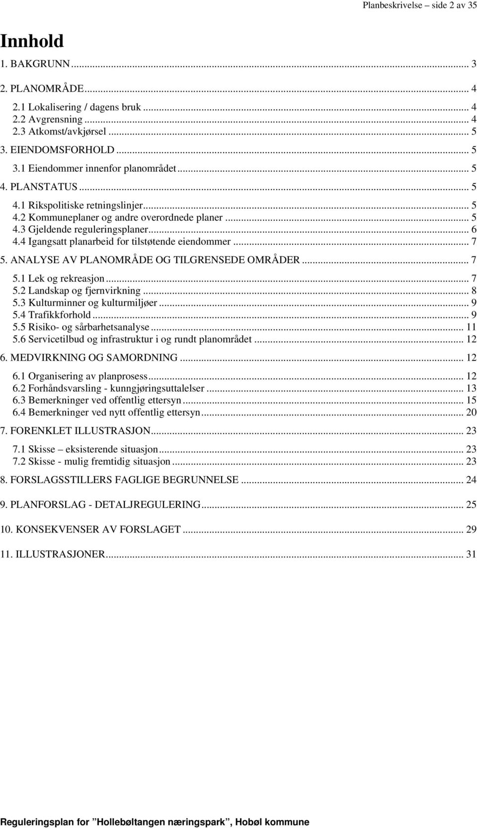 4 Igangsatt planarbeid for tilstøtende eiendommer... 7 5. ANALYSE AV PLANOMRÅDE OG TILGRENSEDE OMRÅDER... 7 5.1 Lek og rekreasjon... 7 5.2 Landskap og fjernvirkning... 8 5.