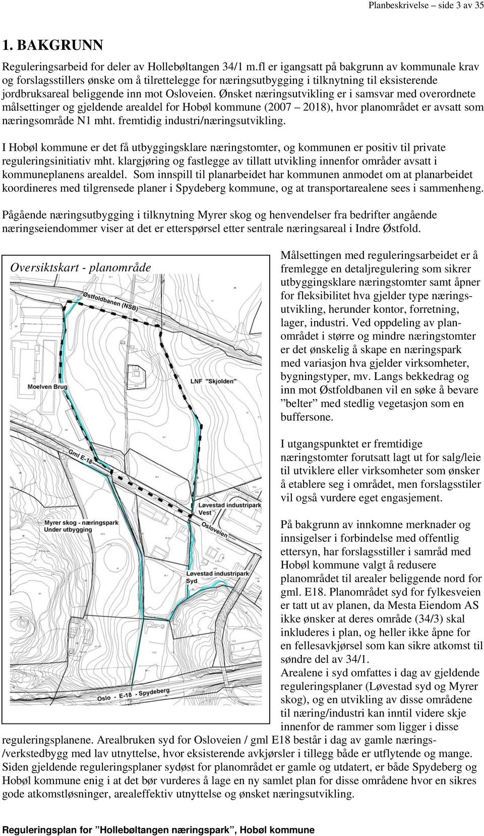 Ønsket næringsutvikling er i samsvar med overordnete målsettinger og gjeldende arealdel for Hobøl kommune (2007 2018), hvor planområdet er avsatt som næringsområde N1 mht.