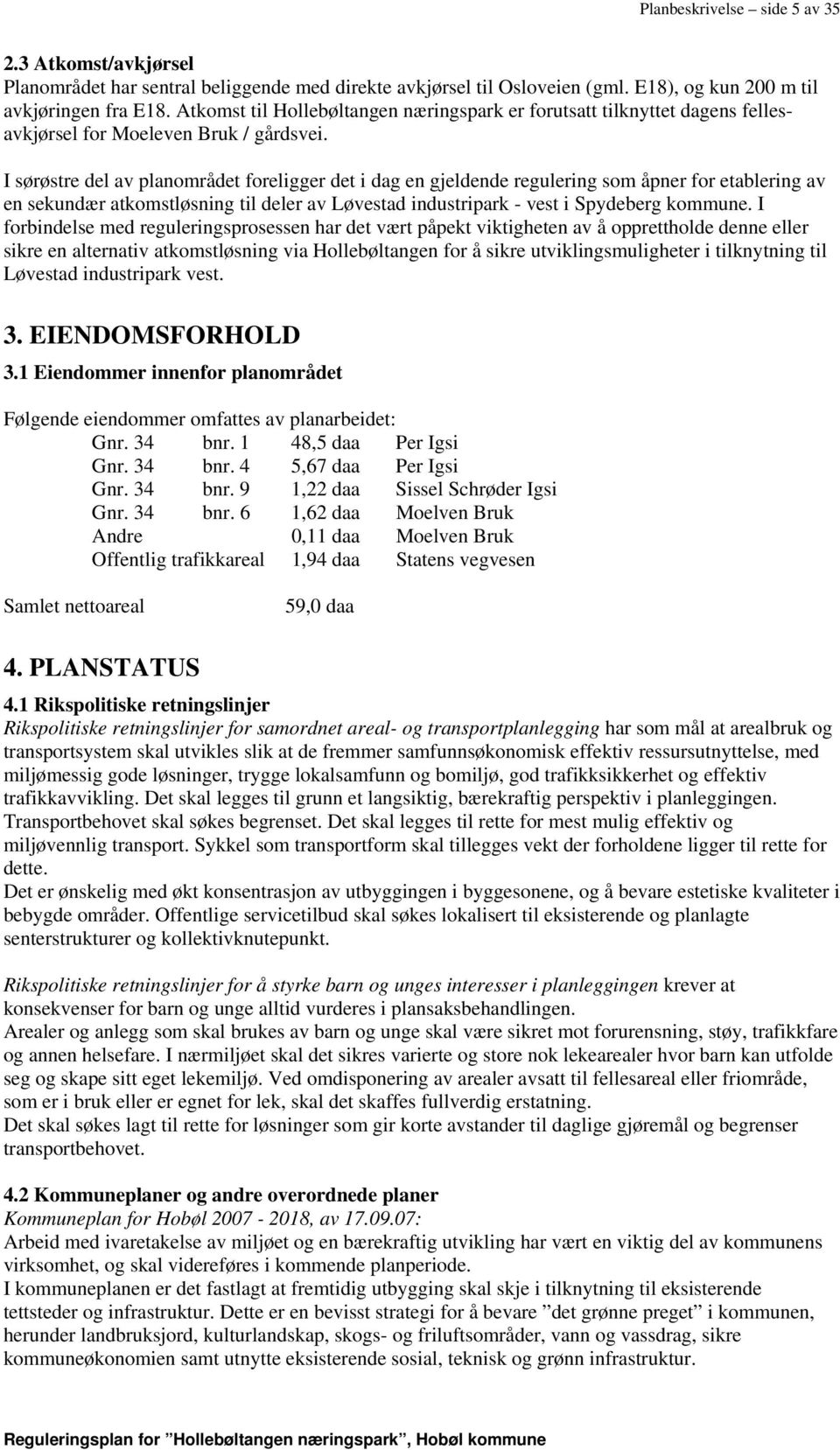 I sørøstre del av planområdet foreligger det i dag en gjeldende regulering som åpner for etablering av en sekundær atkomstløsning til deler av Løvestad industripark - vest i Spydeberg kommune.