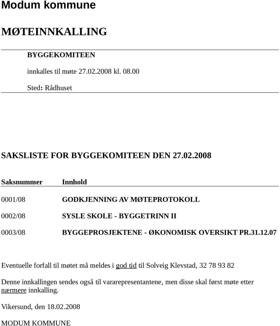 2008 Saksnummer Innhold 0001/08 GODKJENNING AV MØTEPROTOKOLL 0002/08 SYSLE SKOLE - BYGGETRINN II 0003/08 BYGGEPROSJEKTENE -