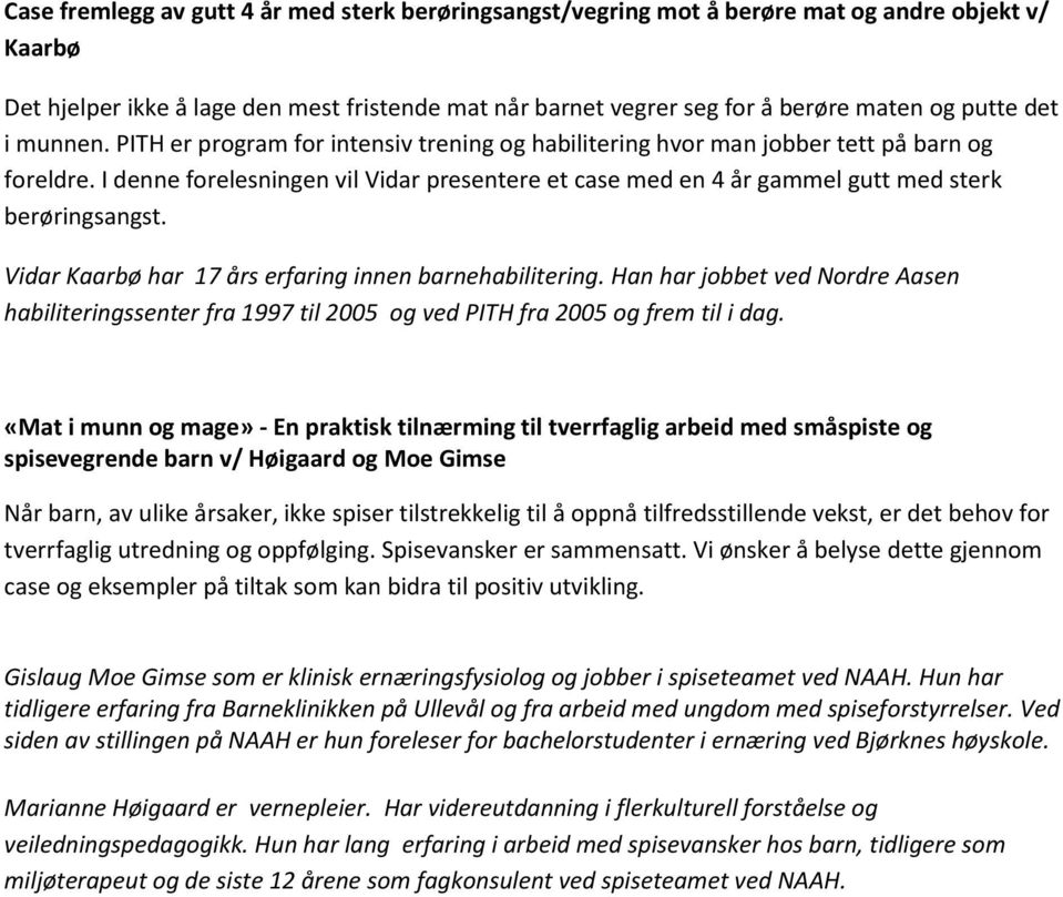 I denne forelesningen vil Vidar presentere et case med en 4 år gammel gutt med sterk berøringsangst. Vidar Kaarbø har 17 års erfaring innen barnehabilitering.