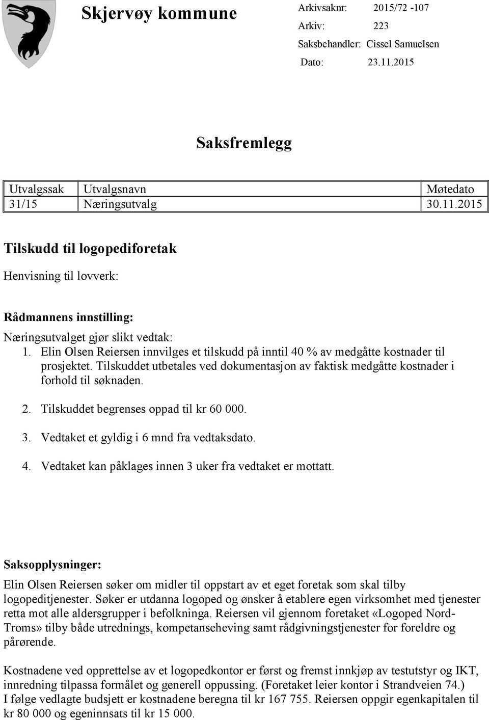 Elin Olsen Reiersen innvilges et tilskudd på inntil 40 % av medgåtte kostnader til prosjektet. Tilskuddet utbetales ved dokumentasjon av faktisk medgåtte kostnader i forhold til søknaden. 2.