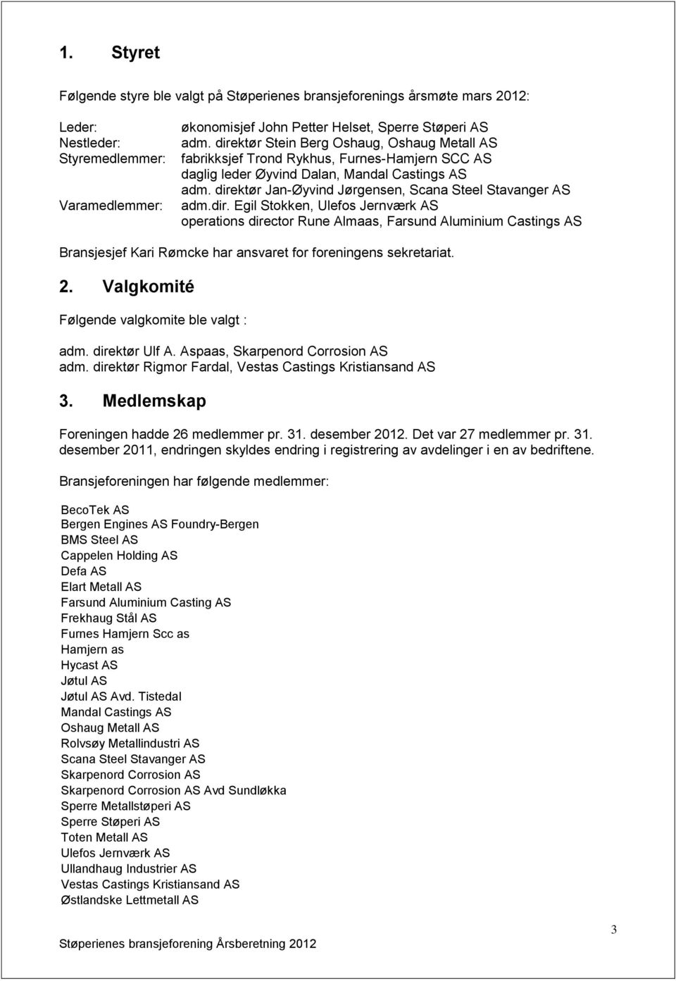 direktør Jan-Øyvind Jørgensen, Scana Steel Stavanger AS adm.dir. Egil Stokken, Ulefos Jernværk AS operations director Rune Almaas, Farsund Aluminium Castings AS Bransjesjef Kari Rømcke har ansvaret for foreningens sekretariat.