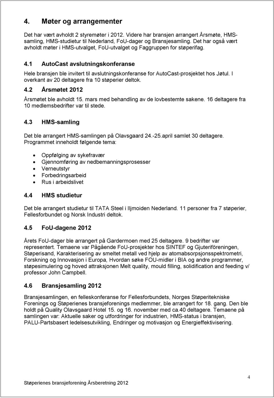 1 AutoCast avslutningskonferanse Hele bransjen ble invitert til avslutningskonferanse for AutoCast-prosjektet hos Jøtul. I overkant av 20 deltagere fra 10 støperier deltok. 4.