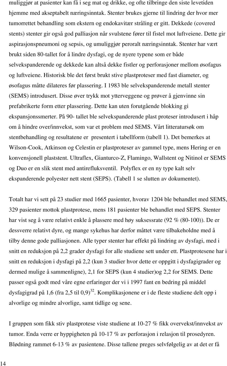 Dekkede (covered stents) stenter gir også god palliasjon når svulstene fører til fistel mot luftveiene. Dette gir aspirasjonspneumoni og sepsis, og umuliggjør peroralt næringsinntak.