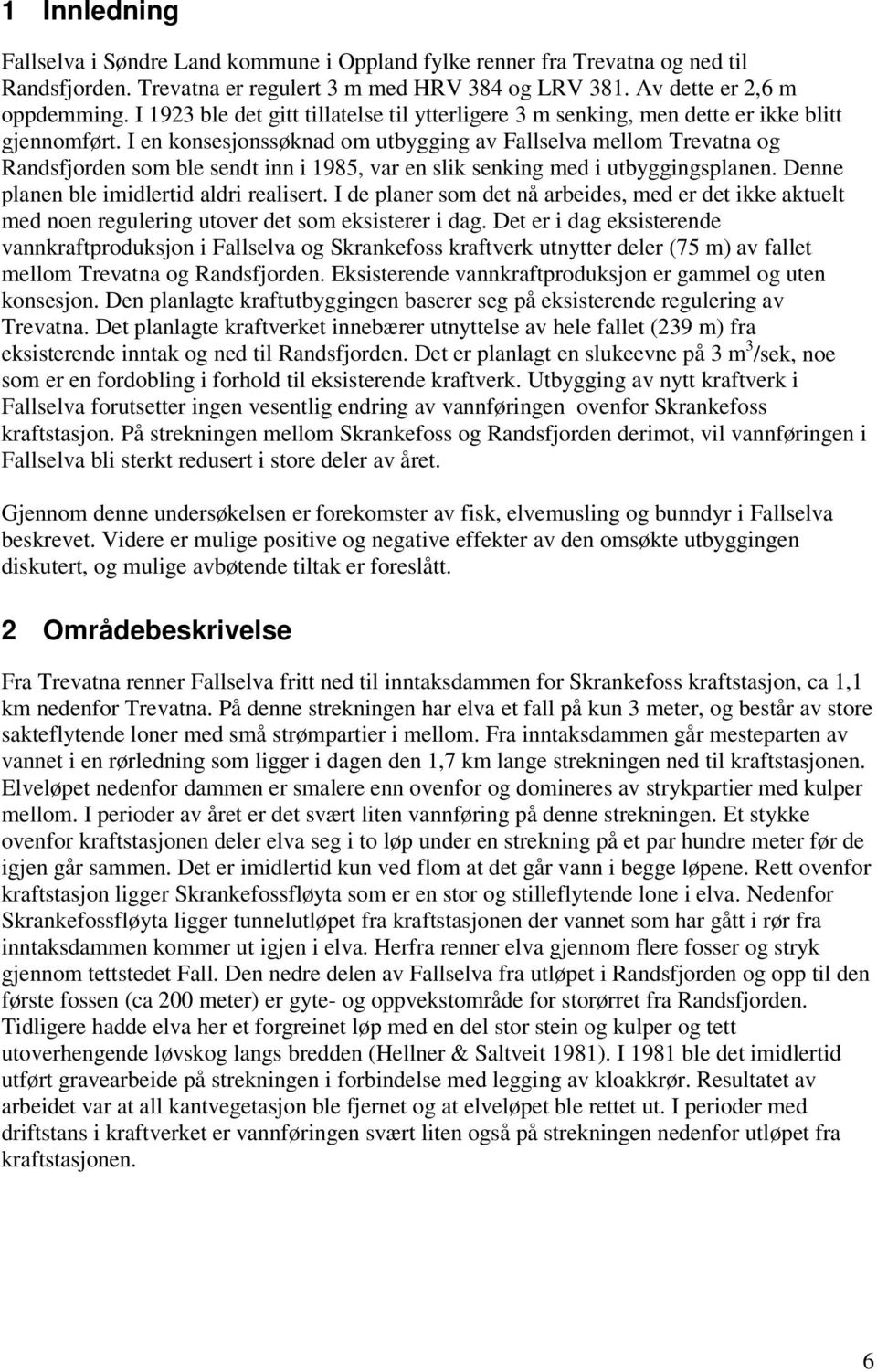 I en konsesjonssøknad om utbygging av Fallselva mellom Trevatna og Randsfjorden som ble sendt inn i 1985, var en slik senking med i utbyggingsplanen. Denne planen ble imidlertid aldri realisert.