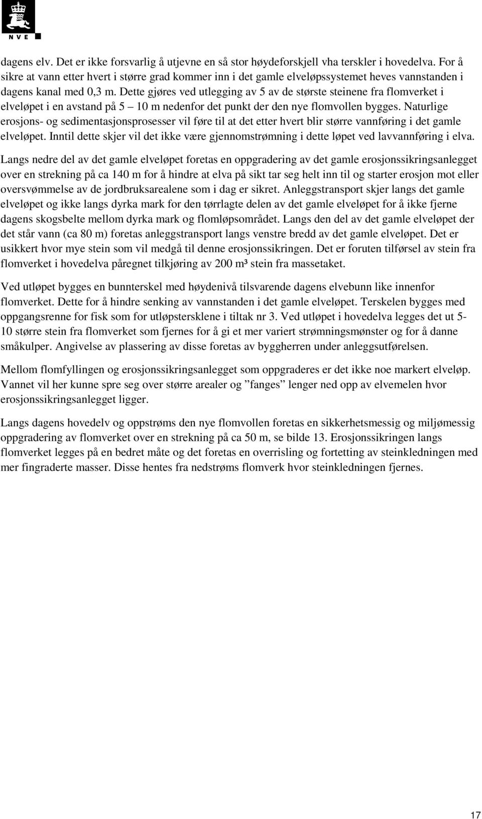 Dette gjøres ved utlegging av 5 av de største steinene fra flomverket i elveløpet i en avstand på 5 10 m nedenfor det punkt der den nye flomvollen bygges.