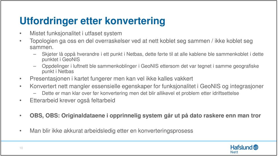 samme geografiske punkt i Netbas Presentasjonen i kartet fungerer men kan vel ikke kalles vakkert Konvertert nett mangler essensielle egenskaper for funksjonalitet i GeoNIS og integrasjoner Dette er