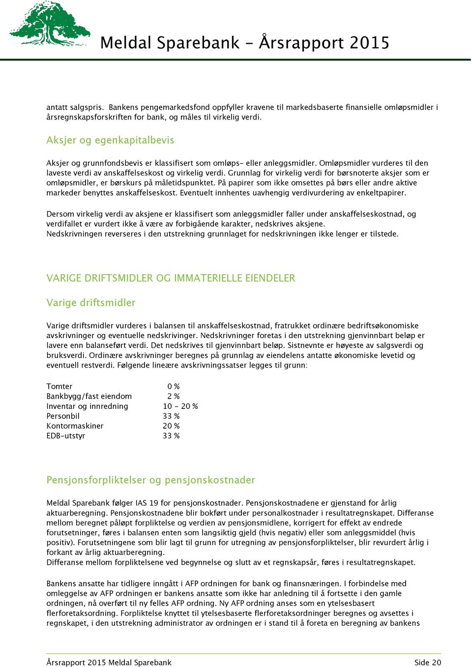 Grunnlag for virkelig verdi for børsnoterte aksjer som er omløpsmidler, er børskurs på måletidspunktet. På papirer som ikke omsettes på børs eller andre aktive markeder benyttes anskaffelseskost.