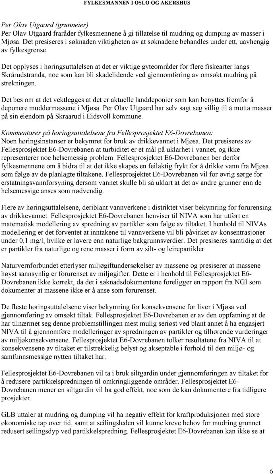 Det opplyses i høringsuttalelsen at det er viktige gyteområder for flere fiskearter langs Skrårudstranda, noe som kan bli skadelidende ved gjennomføring av omsøkt mudring på strekningen.